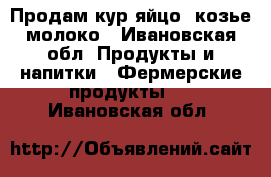 Продам кур.яйцо, козье молоко - Ивановская обл. Продукты и напитки » Фермерские продукты   . Ивановская обл.